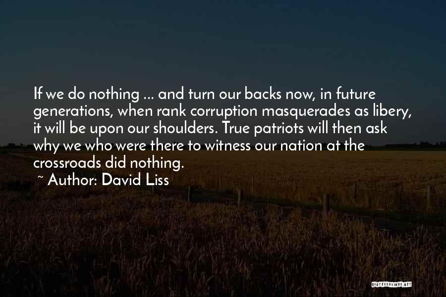 David Liss Quotes: If We Do Nothing ... And Turn Our Backs Now, In Future Generations, When Rank Corruption Masquerades As Libery, It