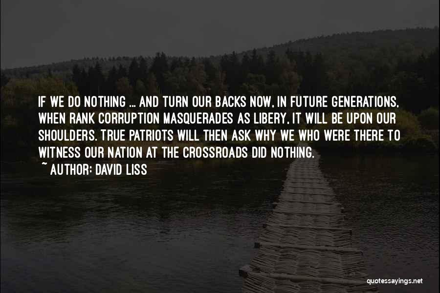 David Liss Quotes: If We Do Nothing ... And Turn Our Backs Now, In Future Generations, When Rank Corruption Masquerades As Libery, It