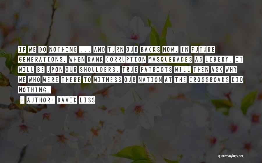 David Liss Quotes: If We Do Nothing ... And Turn Our Backs Now, In Future Generations, When Rank Corruption Masquerades As Libery, It