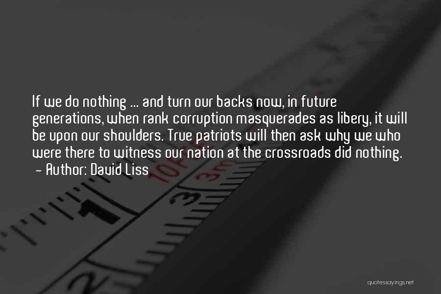 David Liss Quotes: If We Do Nothing ... And Turn Our Backs Now, In Future Generations, When Rank Corruption Masquerades As Libery, It