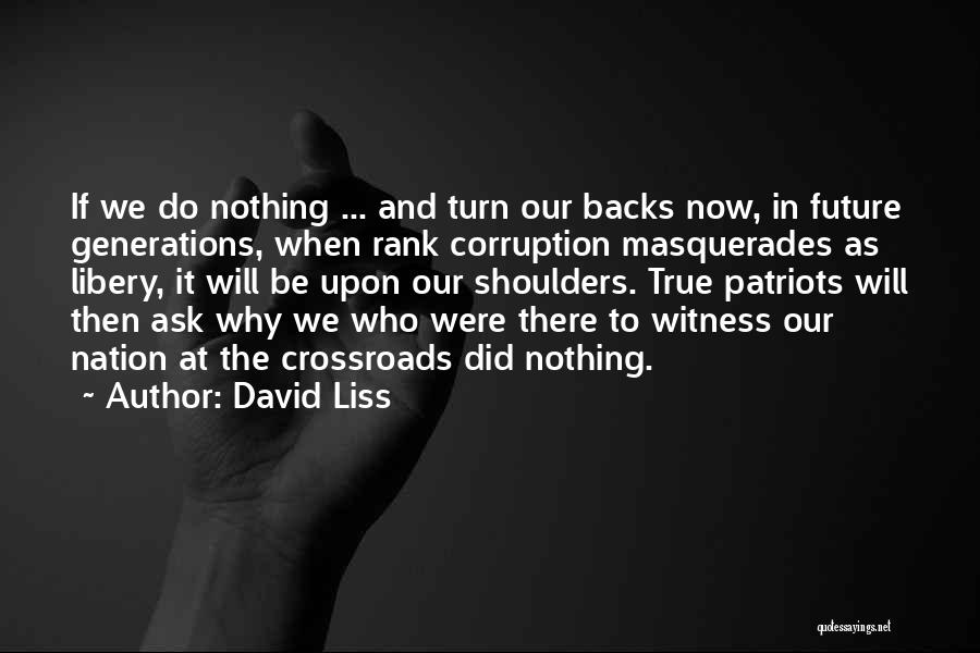 David Liss Quotes: If We Do Nothing ... And Turn Our Backs Now, In Future Generations, When Rank Corruption Masquerades As Libery, It