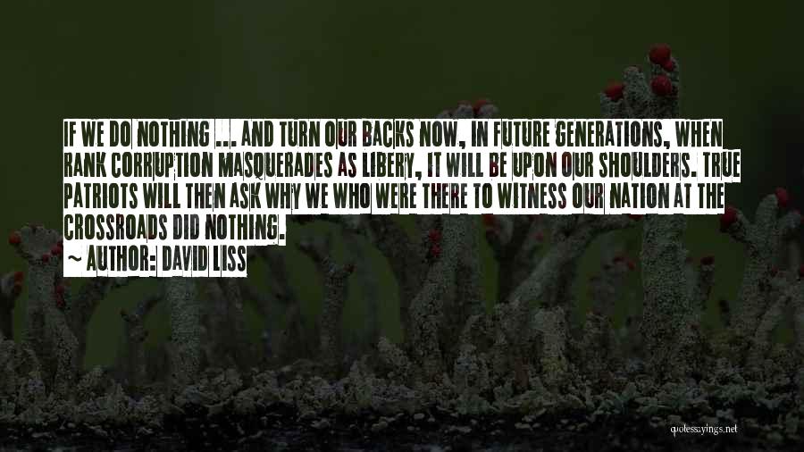 David Liss Quotes: If We Do Nothing ... And Turn Our Backs Now, In Future Generations, When Rank Corruption Masquerades As Libery, It