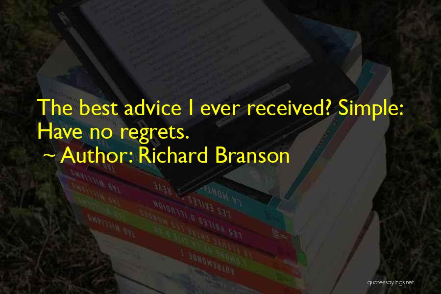 Richard Branson Quotes: The Best Advice I Ever Received? Simple: Have No Regrets.