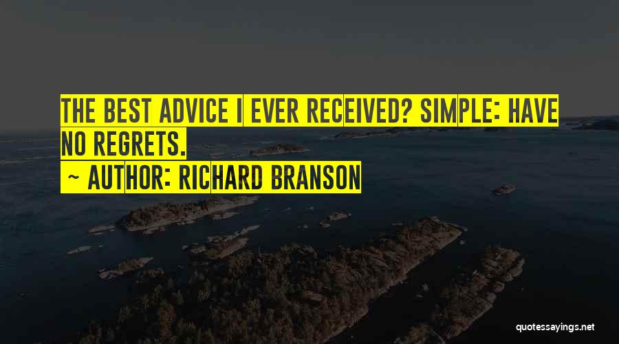 Richard Branson Quotes: The Best Advice I Ever Received? Simple: Have No Regrets.