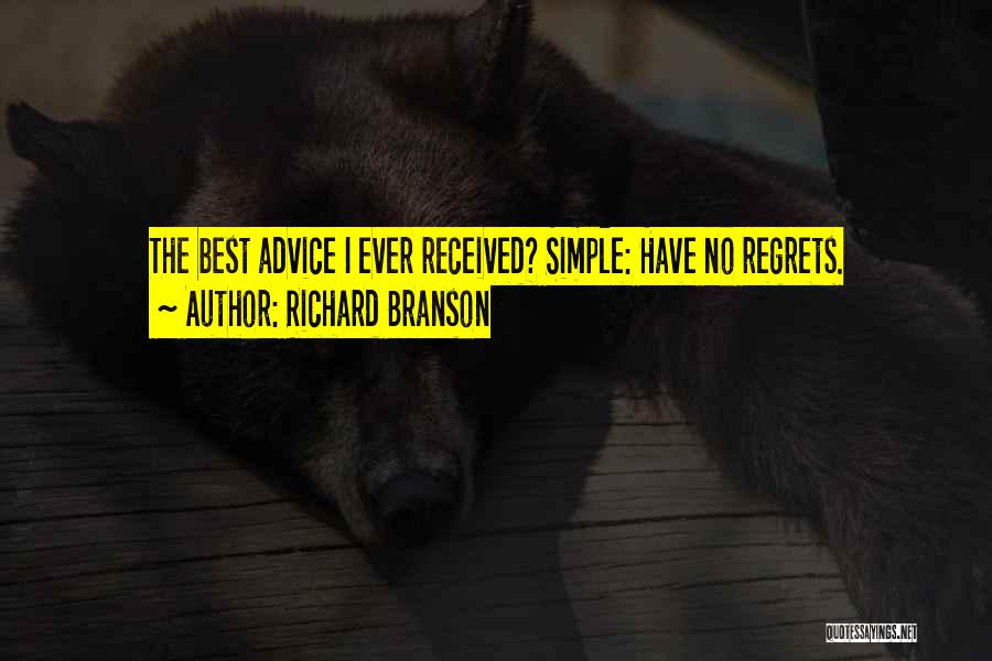 Richard Branson Quotes: The Best Advice I Ever Received? Simple: Have No Regrets.