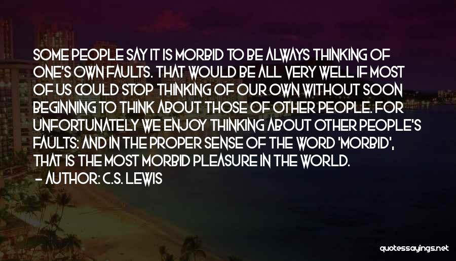 C.S. Lewis Quotes: Some People Say It Is Morbid To Be Always Thinking Of One's Own Faults. That Would Be All Very Well