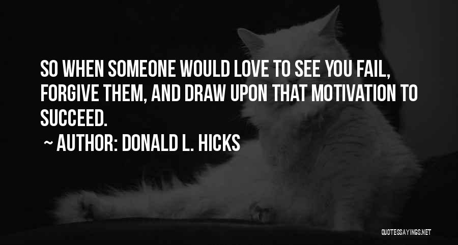 Donald L. Hicks Quotes: So When Someone Would Love To See You Fail, Forgive Them, And Draw Upon That Motivation To Succeed.