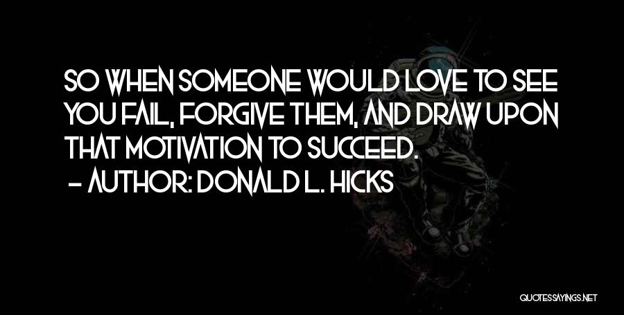 Donald L. Hicks Quotes: So When Someone Would Love To See You Fail, Forgive Them, And Draw Upon That Motivation To Succeed.