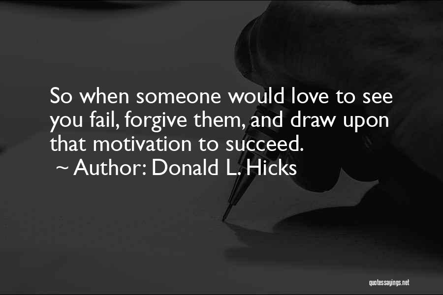 Donald L. Hicks Quotes: So When Someone Would Love To See You Fail, Forgive Them, And Draw Upon That Motivation To Succeed.