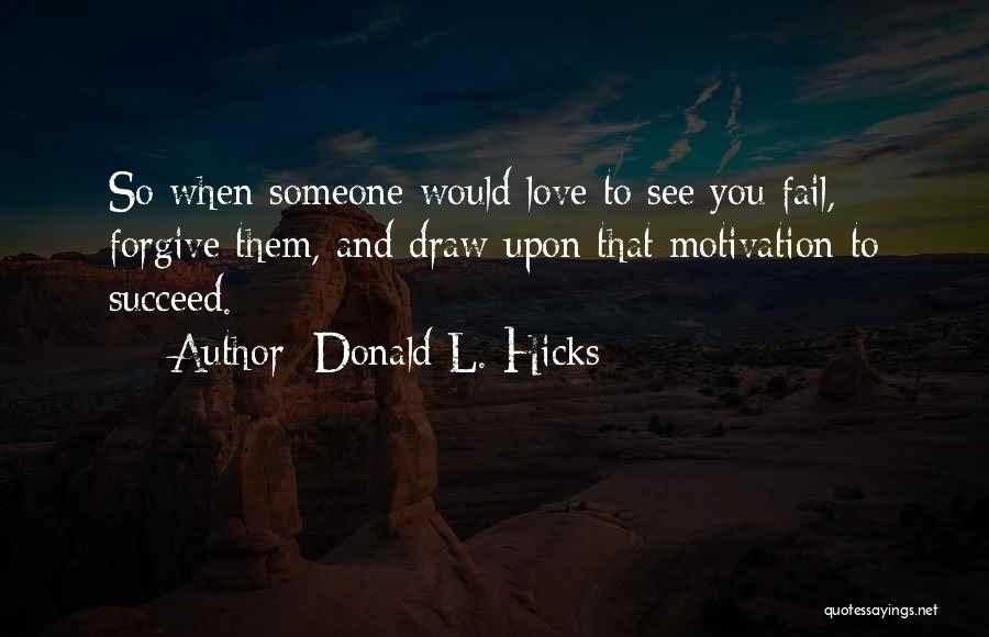 Donald L. Hicks Quotes: So When Someone Would Love To See You Fail, Forgive Them, And Draw Upon That Motivation To Succeed.