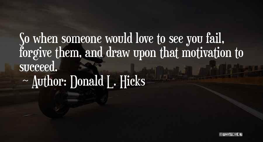 Donald L. Hicks Quotes: So When Someone Would Love To See You Fail, Forgive Them, And Draw Upon That Motivation To Succeed.
