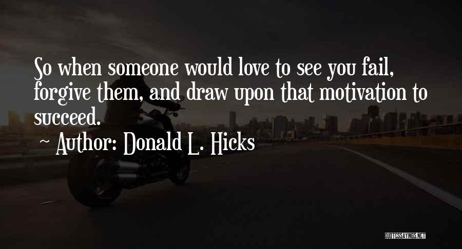 Donald L. Hicks Quotes: So When Someone Would Love To See You Fail, Forgive Them, And Draw Upon That Motivation To Succeed.