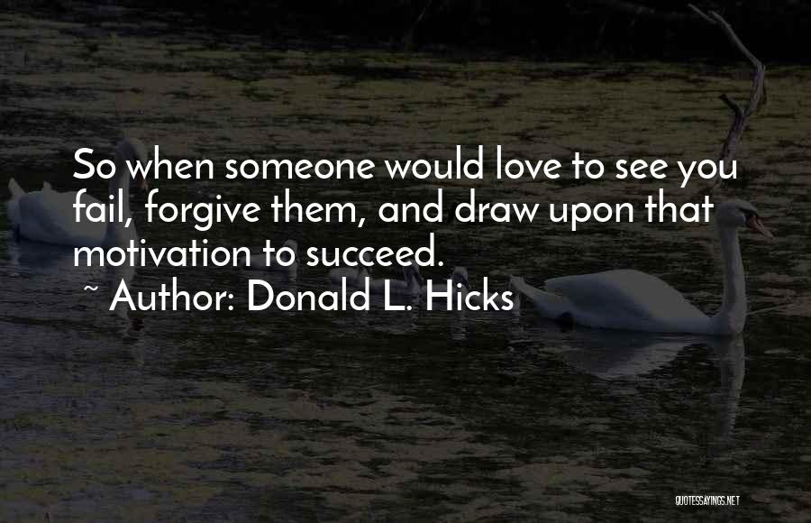 Donald L. Hicks Quotes: So When Someone Would Love To See You Fail, Forgive Them, And Draw Upon That Motivation To Succeed.