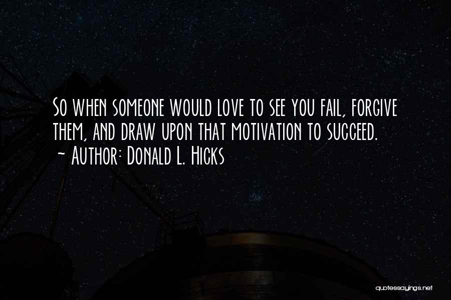 Donald L. Hicks Quotes: So When Someone Would Love To See You Fail, Forgive Them, And Draw Upon That Motivation To Succeed.