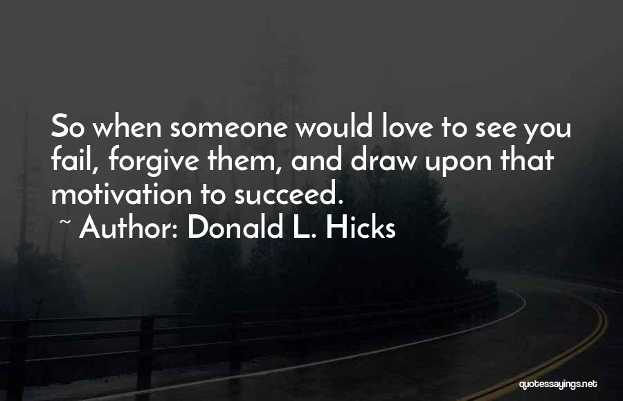 Donald L. Hicks Quotes: So When Someone Would Love To See You Fail, Forgive Them, And Draw Upon That Motivation To Succeed.