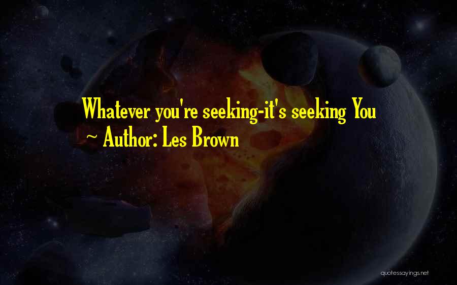 Les Brown Quotes: Whatever You're Seeking-it's Seeking You