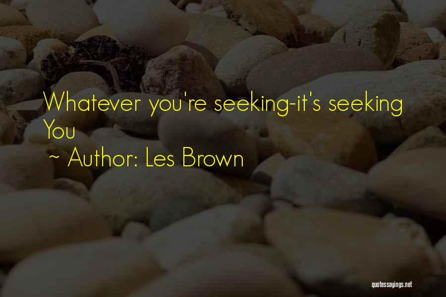 Les Brown Quotes: Whatever You're Seeking-it's Seeking You