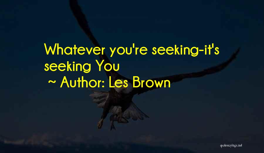 Les Brown Quotes: Whatever You're Seeking-it's Seeking You