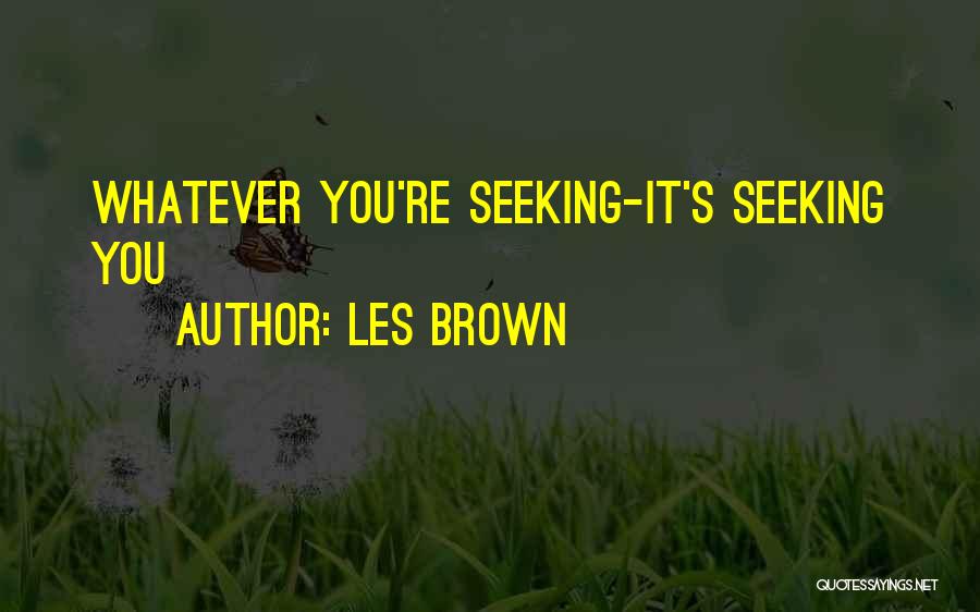 Les Brown Quotes: Whatever You're Seeking-it's Seeking You