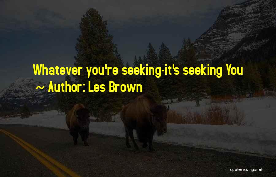 Les Brown Quotes: Whatever You're Seeking-it's Seeking You