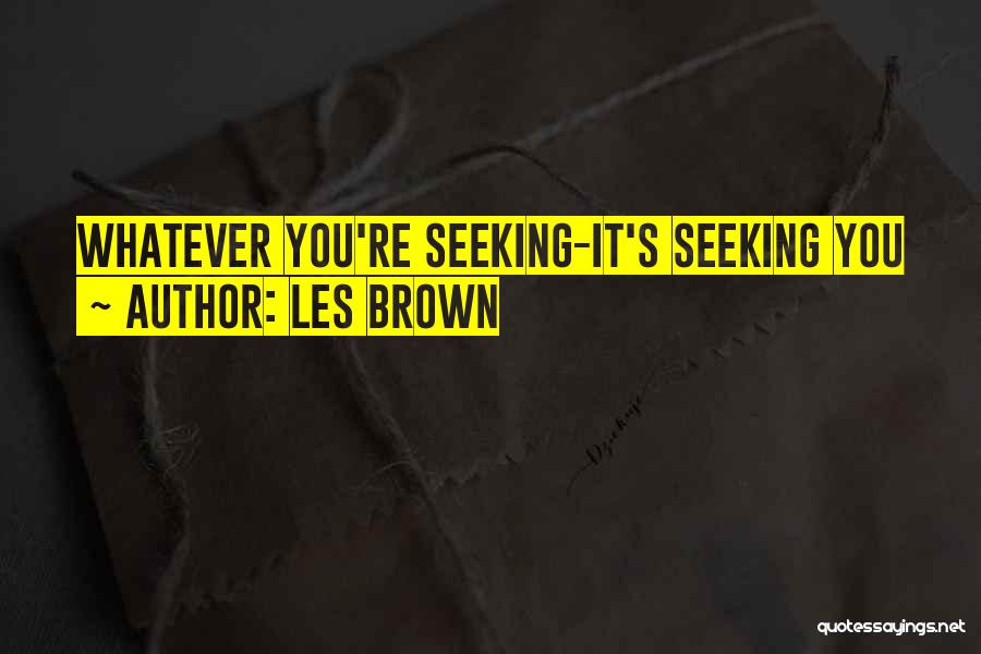 Les Brown Quotes: Whatever You're Seeking-it's Seeking You