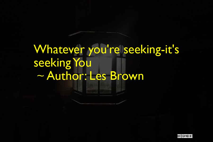 Les Brown Quotes: Whatever You're Seeking-it's Seeking You