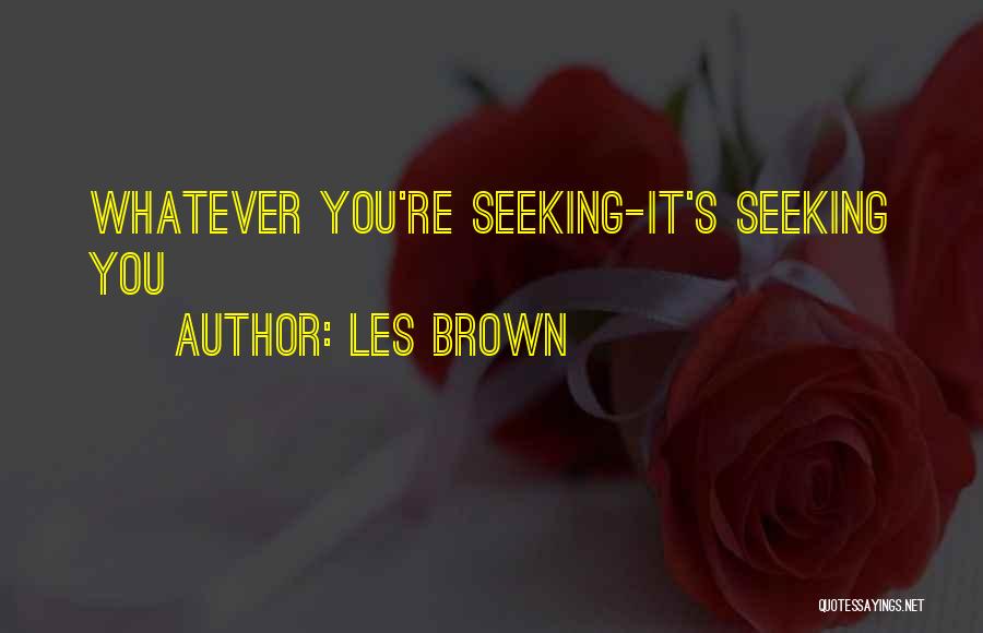 Les Brown Quotes: Whatever You're Seeking-it's Seeking You