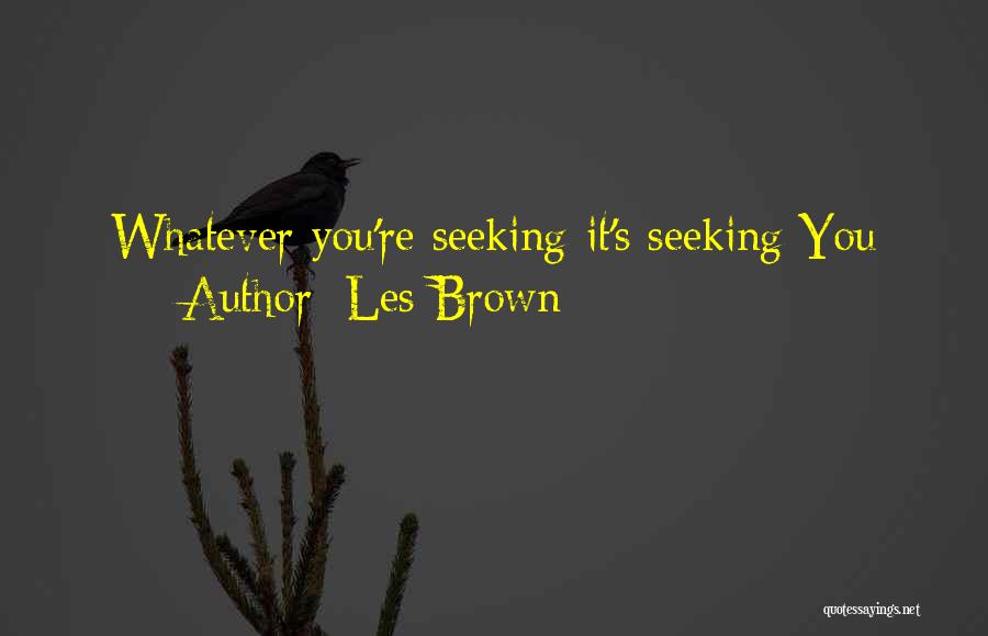 Les Brown Quotes: Whatever You're Seeking-it's Seeking You