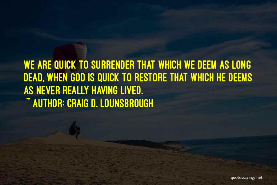 Craig D. Lounsbrough Quotes: We Are Quick To Surrender That Which We Deem As Long Dead, When God Is Quick To Restore That Which