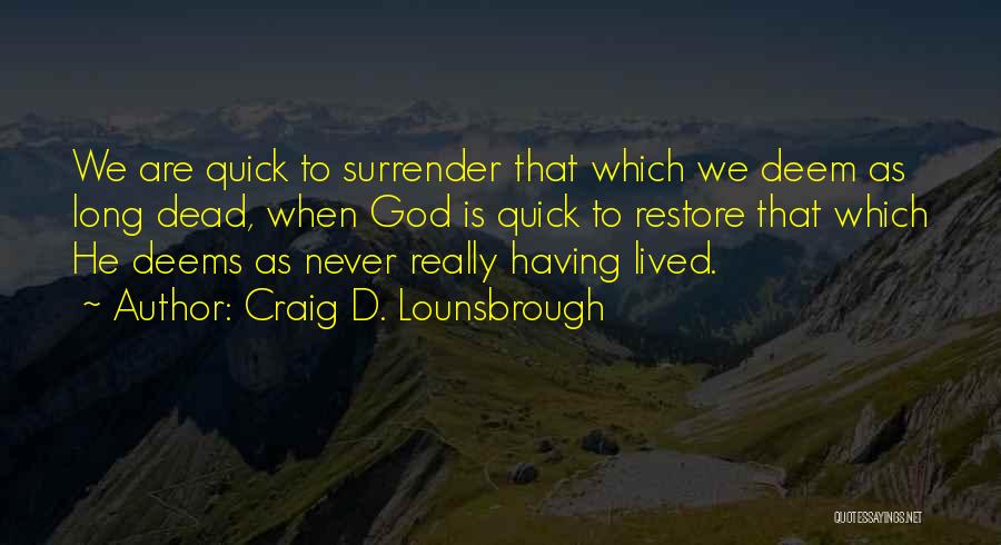 Craig D. Lounsbrough Quotes: We Are Quick To Surrender That Which We Deem As Long Dead, When God Is Quick To Restore That Which