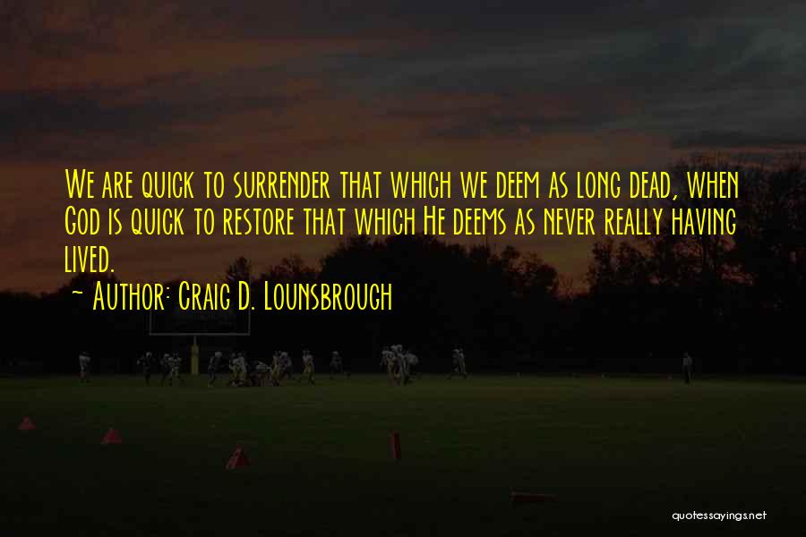 Craig D. Lounsbrough Quotes: We Are Quick To Surrender That Which We Deem As Long Dead, When God Is Quick To Restore That Which