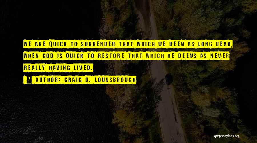 Craig D. Lounsbrough Quotes: We Are Quick To Surrender That Which We Deem As Long Dead, When God Is Quick To Restore That Which