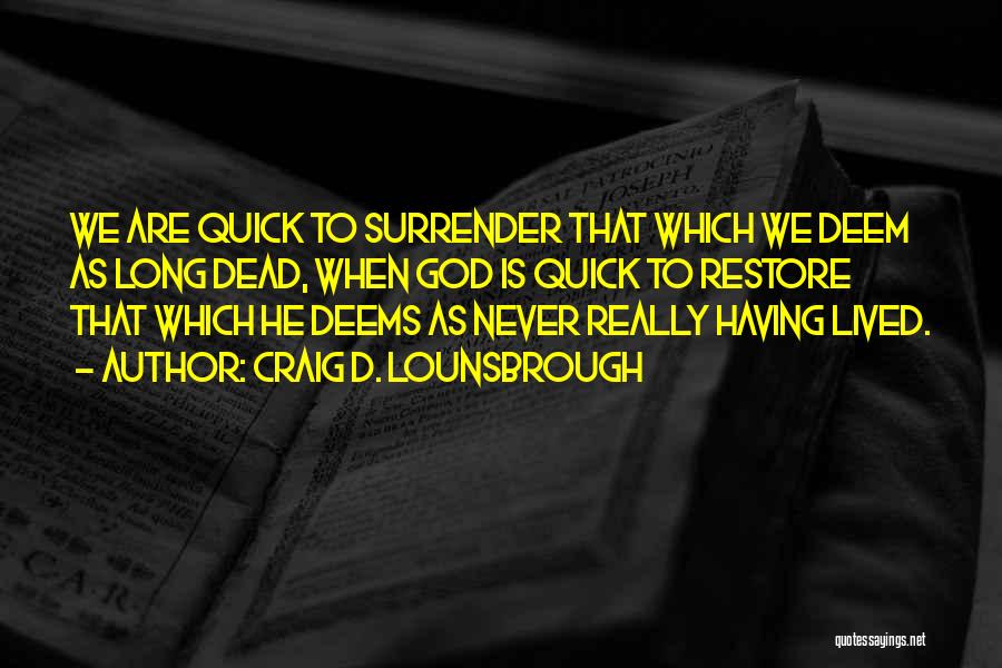 Craig D. Lounsbrough Quotes: We Are Quick To Surrender That Which We Deem As Long Dead, When God Is Quick To Restore That Which