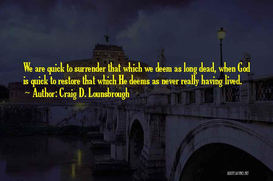 Craig D. Lounsbrough Quotes: We Are Quick To Surrender That Which We Deem As Long Dead, When God Is Quick To Restore That Which