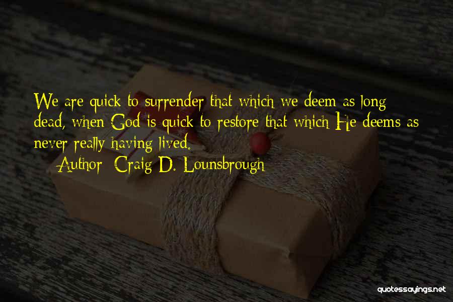 Craig D. Lounsbrough Quotes: We Are Quick To Surrender That Which We Deem As Long Dead, When God Is Quick To Restore That Which