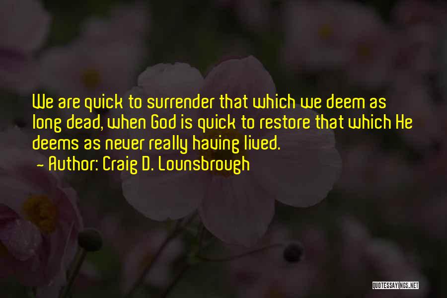 Craig D. Lounsbrough Quotes: We Are Quick To Surrender That Which We Deem As Long Dead, When God Is Quick To Restore That Which