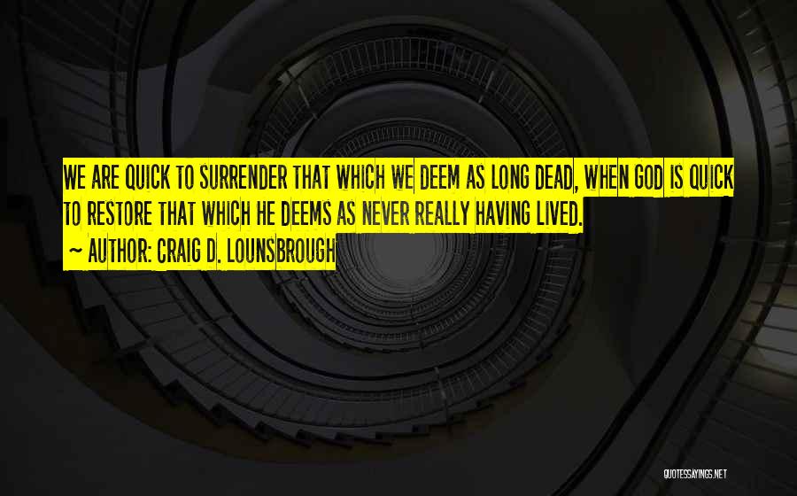 Craig D. Lounsbrough Quotes: We Are Quick To Surrender That Which We Deem As Long Dead, When God Is Quick To Restore That Which