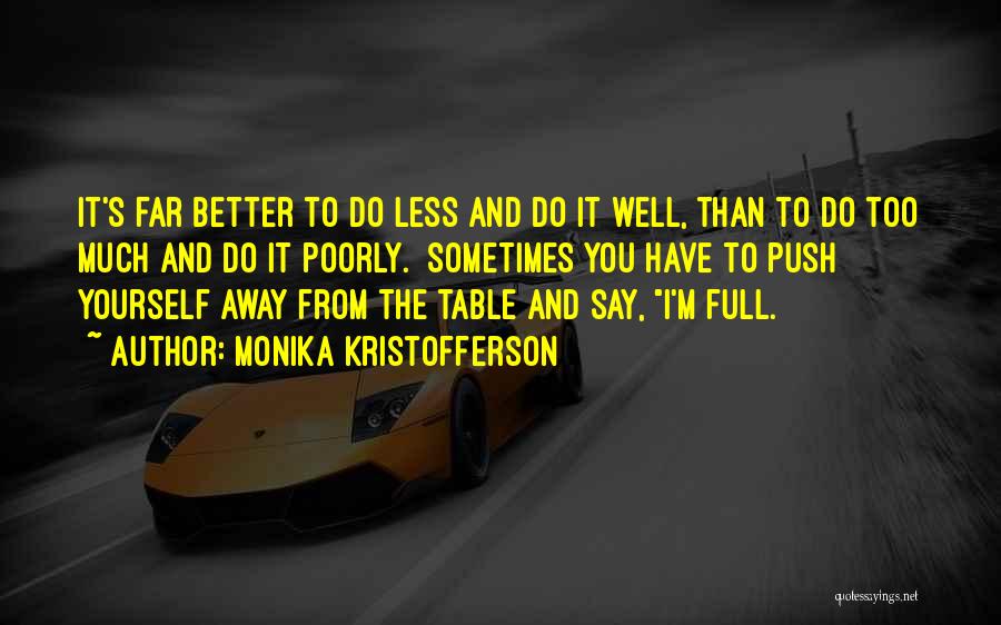 Monika Kristofferson Quotes: It's Far Better To Do Less And Do It Well, Than To Do Too Much And Do It Poorly. Sometimes