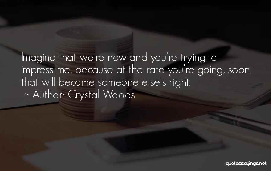 Crystal Woods Quotes: Imagine That We're New And You're Trying To Impress Me, Because At The Rate You're Going, Soon That Will Become