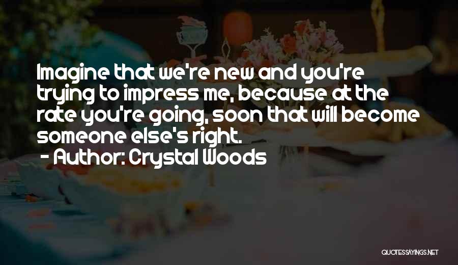 Crystal Woods Quotes: Imagine That We're New And You're Trying To Impress Me, Because At The Rate You're Going, Soon That Will Become