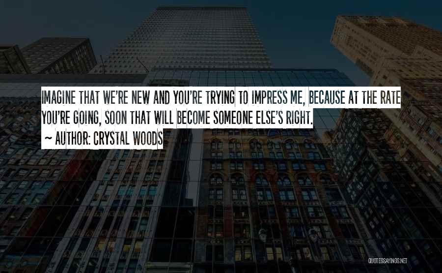 Crystal Woods Quotes: Imagine That We're New And You're Trying To Impress Me, Because At The Rate You're Going, Soon That Will Become