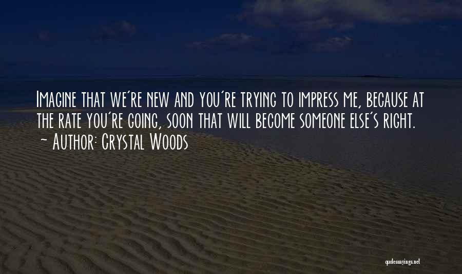 Crystal Woods Quotes: Imagine That We're New And You're Trying To Impress Me, Because At The Rate You're Going, Soon That Will Become