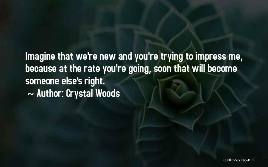 Crystal Woods Quotes: Imagine That We're New And You're Trying To Impress Me, Because At The Rate You're Going, Soon That Will Become