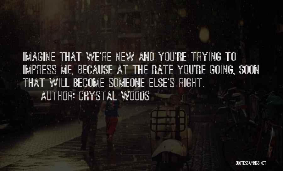 Crystal Woods Quotes: Imagine That We're New And You're Trying To Impress Me, Because At The Rate You're Going, Soon That Will Become