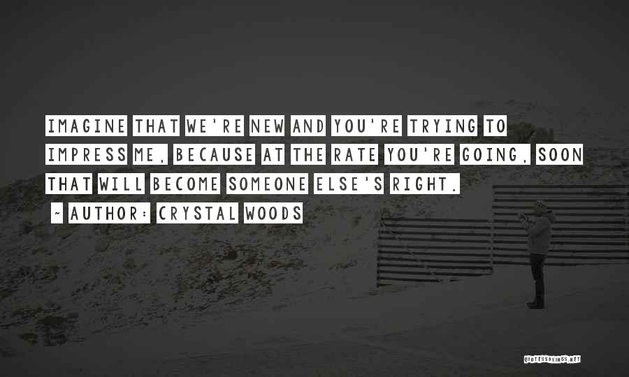 Crystal Woods Quotes: Imagine That We're New And You're Trying To Impress Me, Because At The Rate You're Going, Soon That Will Become