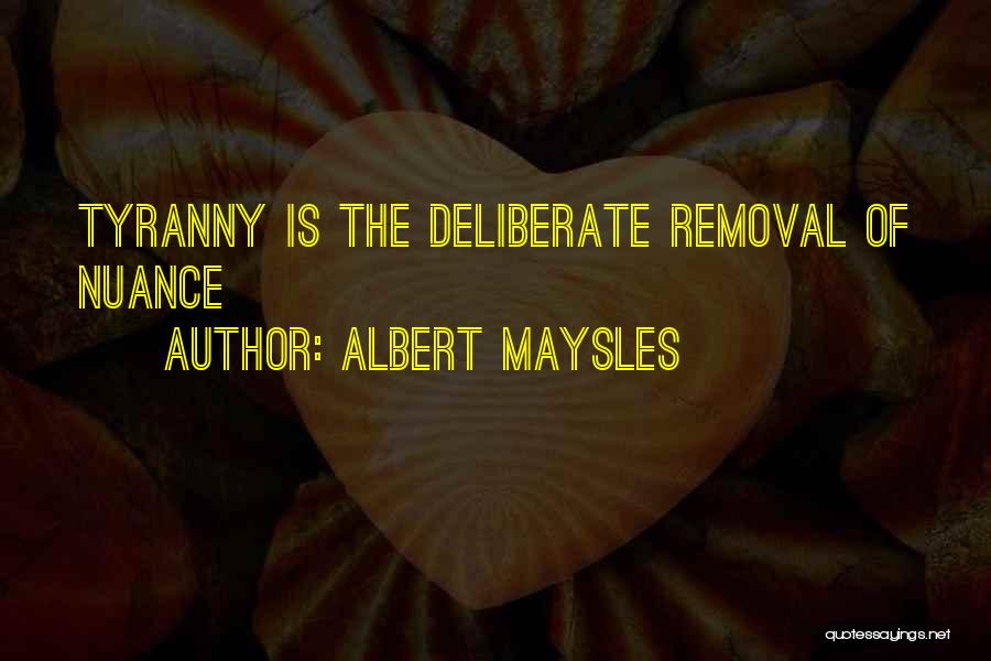 Albert Maysles Quotes: Tyranny Is The Deliberate Removal Of Nuance