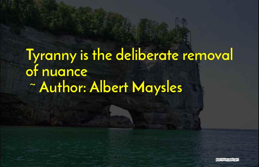 Albert Maysles Quotes: Tyranny Is The Deliberate Removal Of Nuance