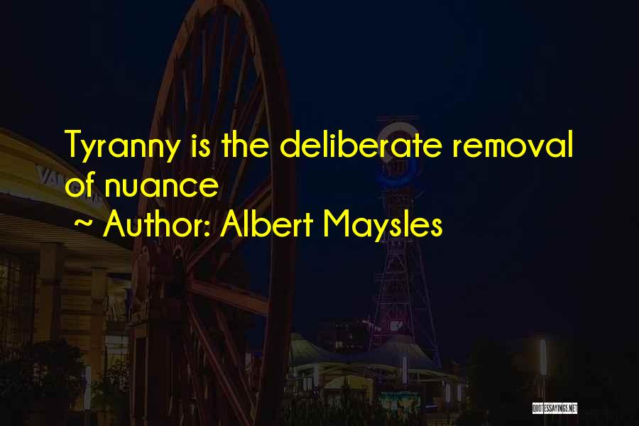 Albert Maysles Quotes: Tyranny Is The Deliberate Removal Of Nuance