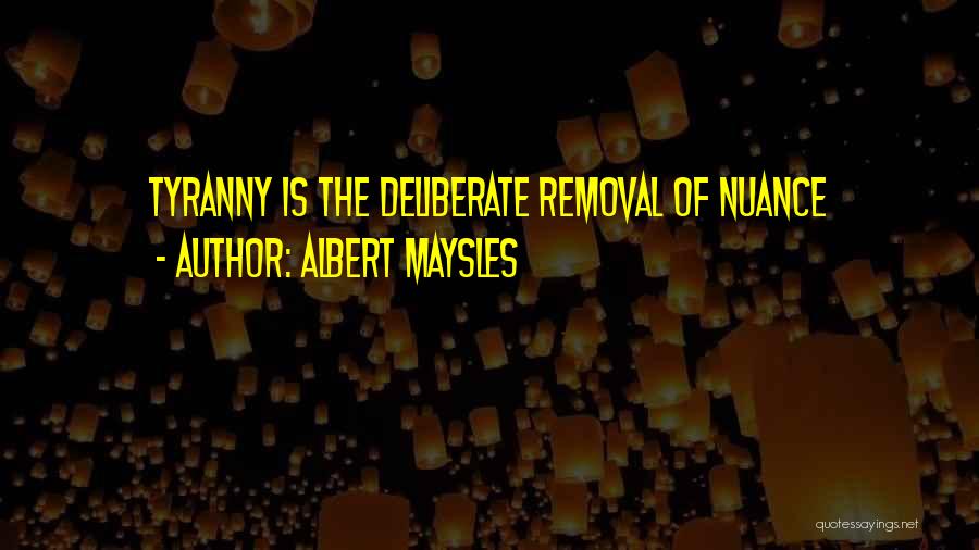 Albert Maysles Quotes: Tyranny Is The Deliberate Removal Of Nuance