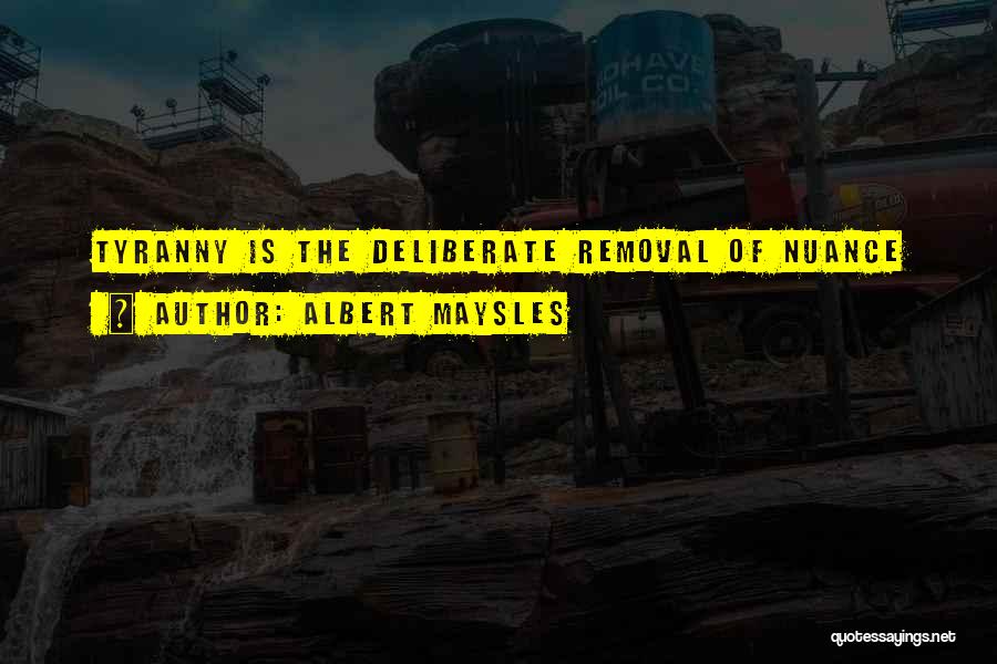 Albert Maysles Quotes: Tyranny Is The Deliberate Removal Of Nuance